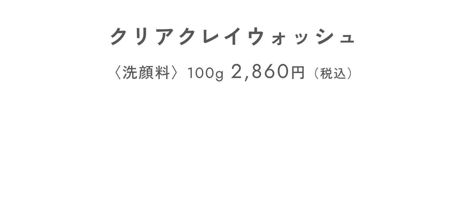 クリアクレイウォッシュ 〈洗顔料〉100g 2,860円（税込）