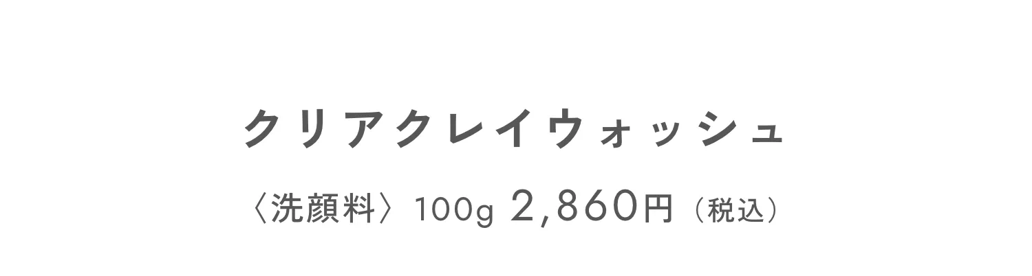 クリアクレイウォッシュ 〈洗顔料〉100g 2,860円（税込）