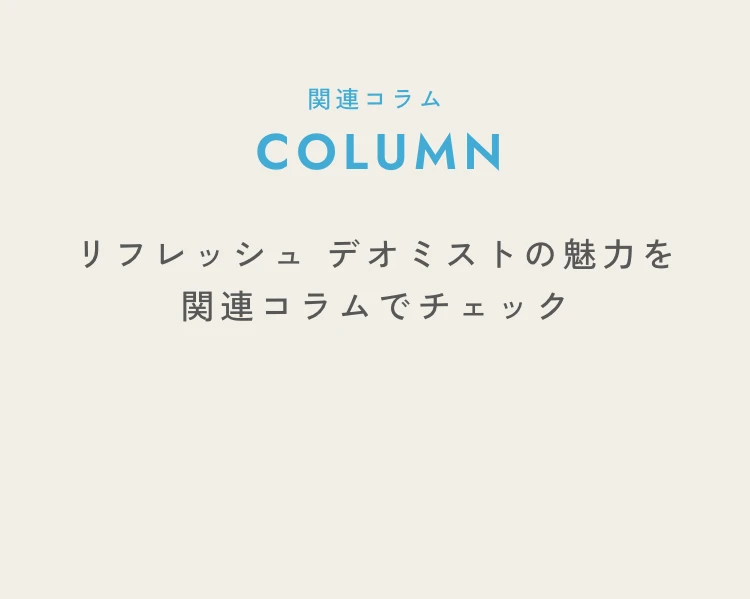 リフレッシュ デオミストの魅力を関連コラムでチェック